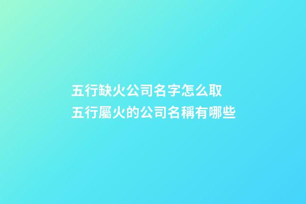 五行缺火公司名字怎么取 五行屬火的公司名稱有哪些-第1張-公司起名-玄機派